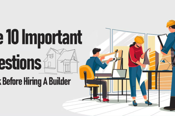 The 10 Important Questions To Ask Before Hiring A Builder