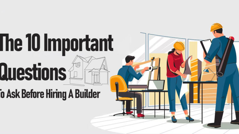 The 10 Important Questions To Ask Before Hiring A Builder